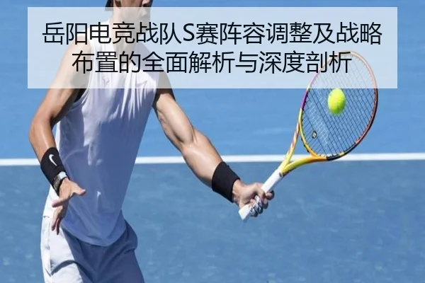 岳阳电竞战队S赛阵容调整及战略布置的全面解析与深度剖析（168 SPORTS）